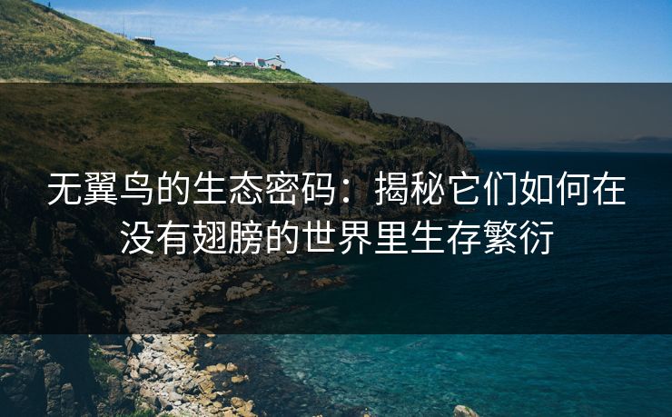 无翼鸟的生态密码：揭秘它们如何在没有翅膀的世界里生存繁衍