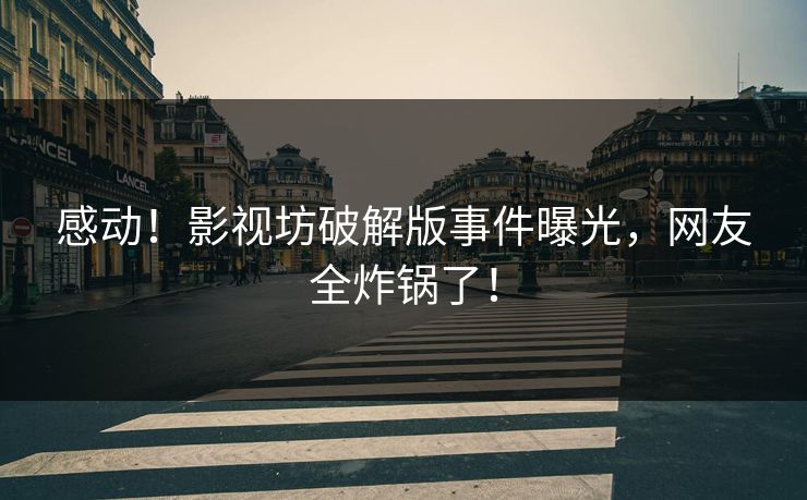 感动！影视坊破解版事件曝光，网友全炸锅了！