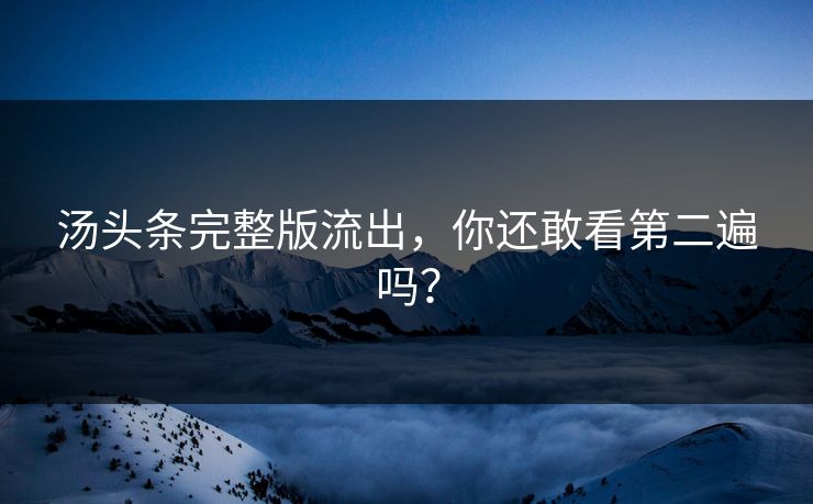 汤头条完整版流出，你还敢看第二遍吗？