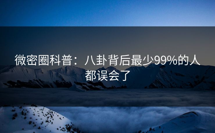 微密圈科普：八卦背后最少99%的人都误会了